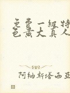 免费一级特黄特色黄大真人片