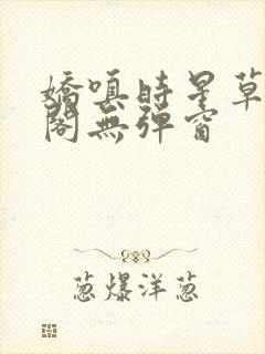 娇嗔时星草笔趣阁无弹窗