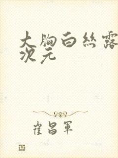 大胸白丝露内二次元