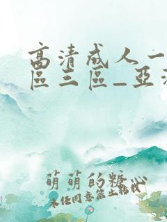 高清成人一区二区三区_亚洲国产