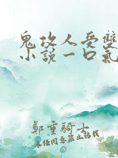 鬼攻人受双男主小说一口气看完