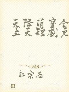 天降萌宝全家宠上天短剧免费观看