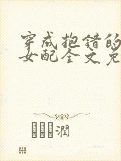 穿成抱错的反派女配全文免费阅读