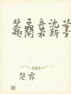 裴禹舟沈若梨笔趣阁最新章节