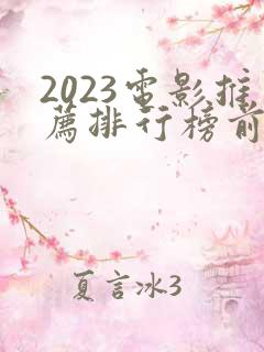 2023电影推荐排行榜前十名