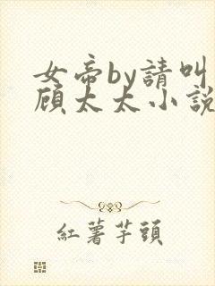 女帝by请叫我顾太太小说免费阅读