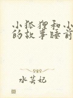 小狐狸和小兔子的故事睡前故事