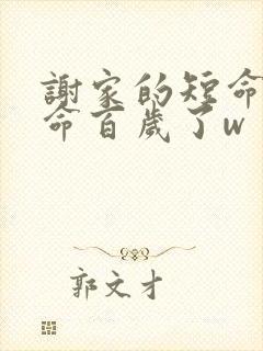 谢家的短命鬼长命百岁了w