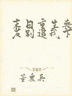 末日重生丧尸男友别追我下载