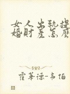 女人出轨提出离婚财产怎么分