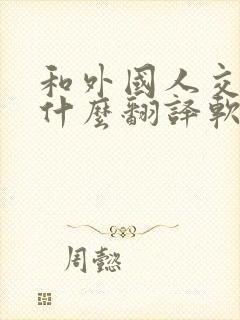 和外国人交流用什么翻译软件