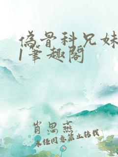 伪骨科兄妹1v1笔趣阁