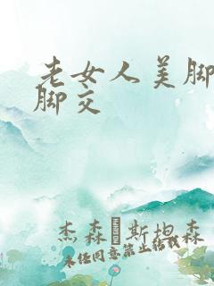 老女人美脚丝袜脚交