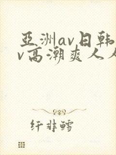 亚洲av日韩av高潮爽人人