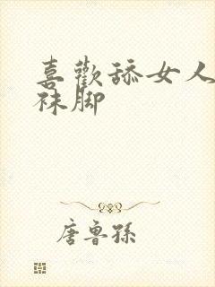 喜欢舔女人的丝袜脚