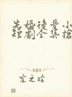 先婚后爱小甜妻短剧全集抢先看