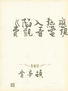 《陷入热恋》免费观看电视剧完整版