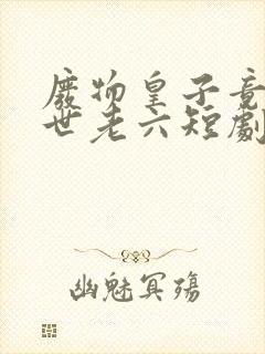 废物皇子竟是绝世老六短剧免费观看