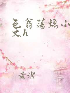 色翁荡熄小说全文h