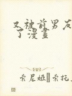 又被前男友盯上 了漫画