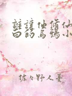 谁让他修仙的最白的乌鸦小说下载全集