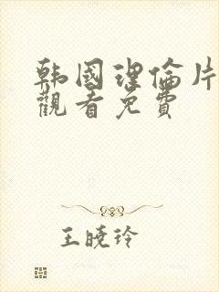 韩国理伦片在线观看免费