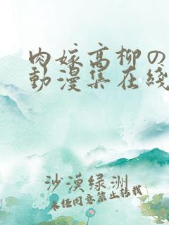 肉嫁高柳の肉嫁动漫集在线播放