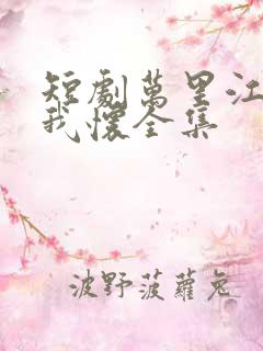 短剧万里江山入我怀全集