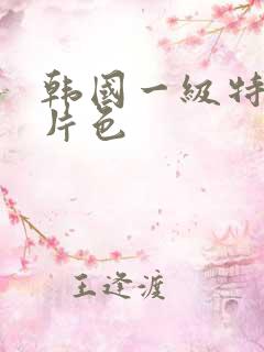 韩国一级特黄大片色