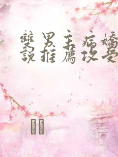 双男主病娇文小说推荐攻受文完结