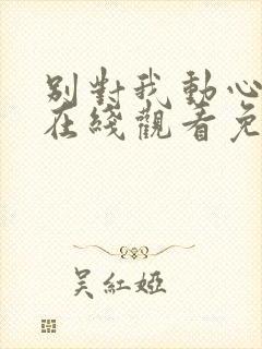 别对我动心全集在线观看免费播放