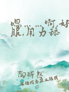 嗯……啊,好舒服,用力舔