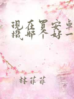 现在买安卓的手机哪个好一些