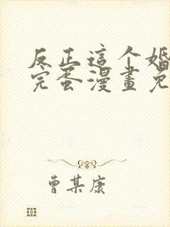 反正这个婚也要完蛋漫画免费下拉式