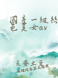 国产一级丝袜黄色美女av