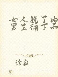 女人脱了内裤让男生桶下面图