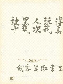 被黑人玩得高潮十几次我真的太爽了