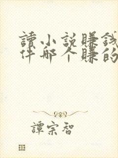 读小说赚钱的软件哪个赚的多