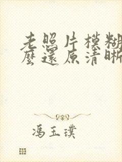 老照片模糊了怎么还原清晰度