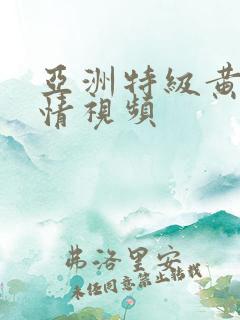 亚洲特级黄色激情视频