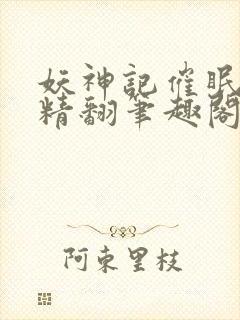 妖神记催眠后宫精翻笔趣阁