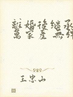 离婚后继承了亿万家产 无弹窗