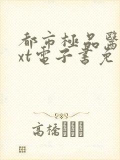 都市极品医神txt电子书免费下载