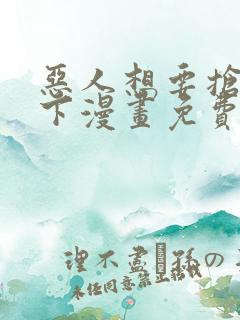 恶人想要抢救一下漫画免费下拉式35