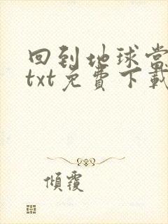回到地球当神棍txt免费下载
