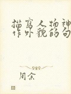 描写人物神态动作外貌的句子