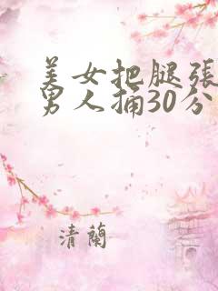 美女把腿张开让男人捅30分钟