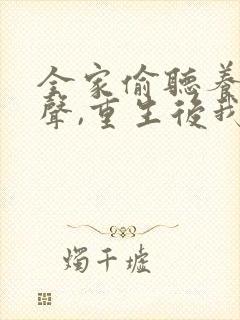 全家偷听养子心声,重生后我笑了全集短剧