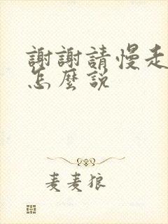 谢谢请慢走日语怎么说