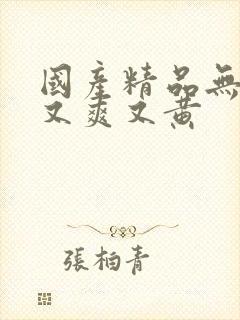 国产精品无遮挡又爽又黄